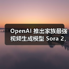 OpenAI 推出家族最强视频生成模型 Sora 2，还能同步生成音频