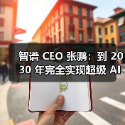 智谱 CEO 张鹏：到 2030 年完全实现超级 AI 的可能性不大（图2）