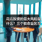 花店投资的最大风险是什么?三个致命盲区与应对框架(图3) 花店投资的最大风险是什么?三个致命盲区与应对框架(图3)