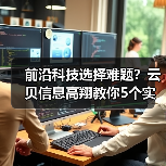 前沿科技选择难题?云贝信息高翔教你5个实用方法(图2) 前沿科技选择难题?云贝信息高翔教你5个实用方法(图2)