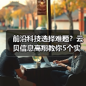 前沿科技选择难题?云贝信息高翔教你5个实用方法(图3) 前沿科技选择难题?云贝信息高翔教你5个实用方法(图3)
