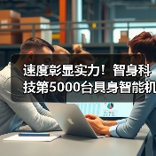 速度彰显实力!智身科技第5000台具身智能机器人量产交付,创行业新里程碑(图2) 速度彰显实力!智身科技第5000台具身智能机器人量产交付,创行业新里程碑(图2)