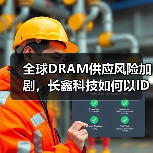 全球DRAM供应风险加剧,长鑫科技如何以IDM模式筑牢国产供应链基底?(图3) 全球DRAM供应风险加剧,长鑫科技如何以IDM模式筑牢国产供应链基底?(图3)