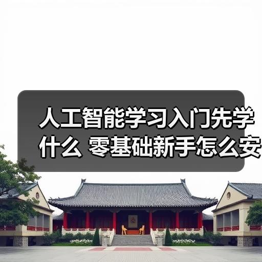 人工智能学习入门先学什么 零基础新手怎么安排学习顺序