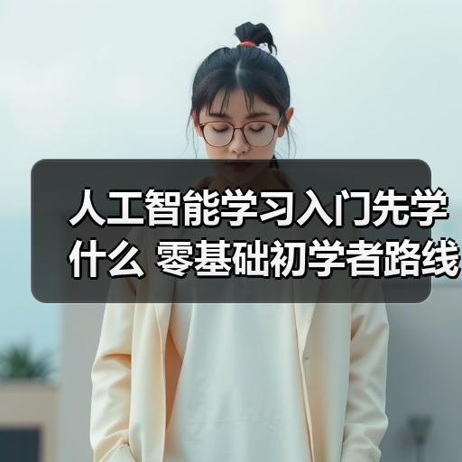 人工智能学习入门先学什么 零基础初学者路线与常见误区