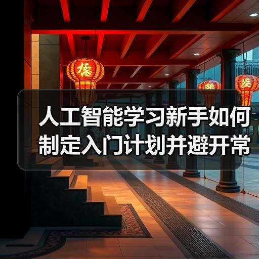 人工智能学习新手如何制定入门计划并避开常见误区