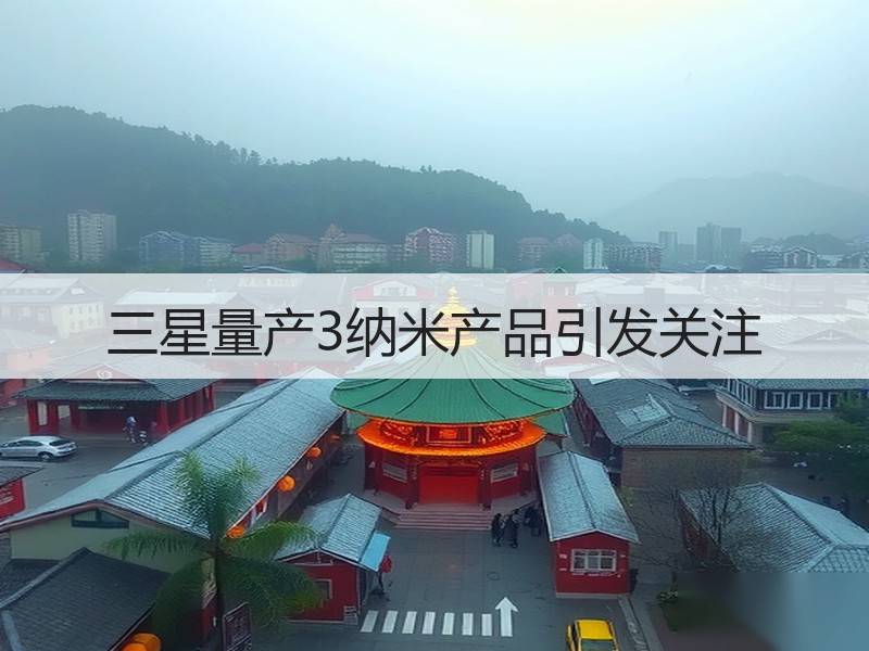三星量产3纳米产品引发关注