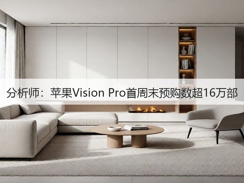 分析师：苹果Vision Pro首周末预购数超16万部