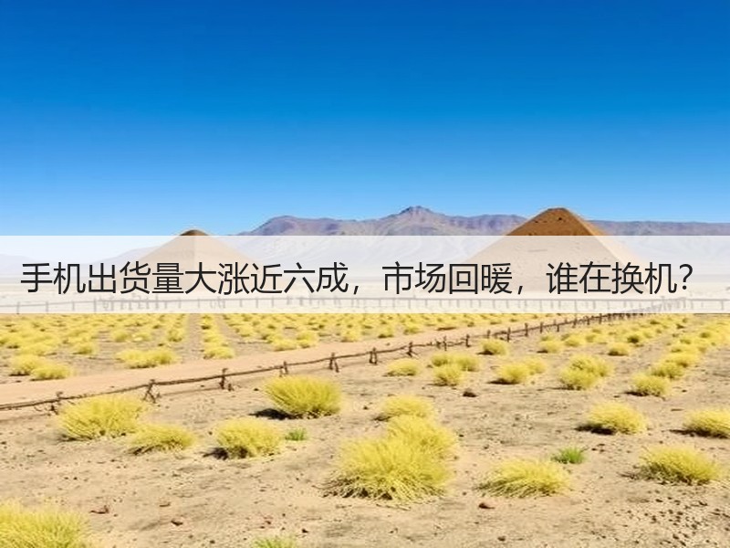 手机出货量大涨近六成，市场回暖，谁在换机？