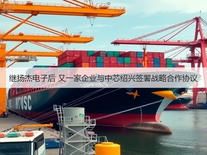 继扬杰电子后 又一家企业与中芯绍兴签署战略合作协议