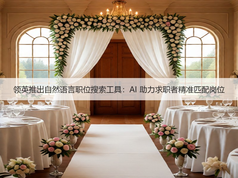 领英推出自然语言职位搜索工具：AI 助力求职者精准匹配岗位