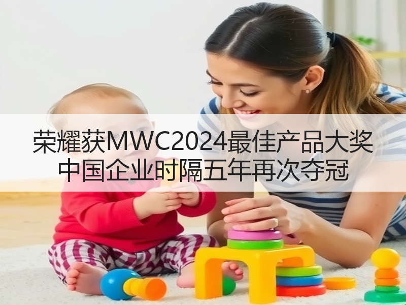 荣耀获MWC2024最佳产品大奖 中国企业时隔五年再次夺冠