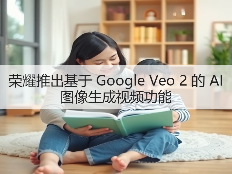 荣耀推出基于 Google Veo 2 的 AI 图像生成视频功能
