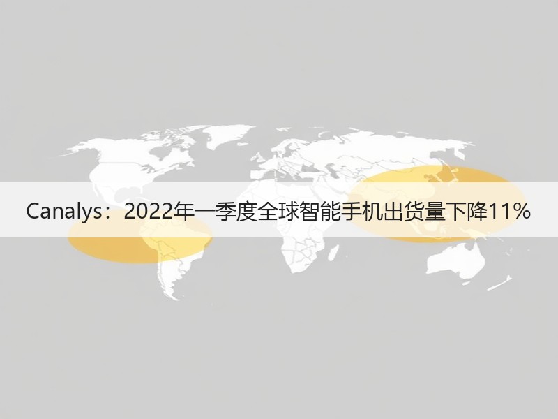 Canalys：2022年一季度全球智能手机出货量下降11%