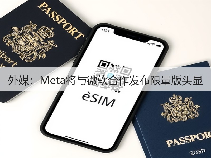 外媒：Meta将与微软合作发布限量版头显