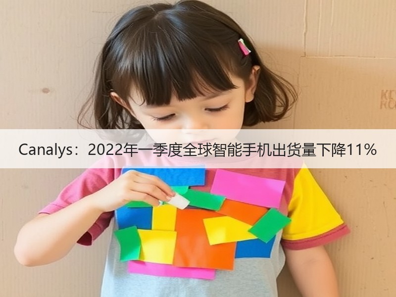 Canalys：2022年一季度全球智能手机出货量下降11%