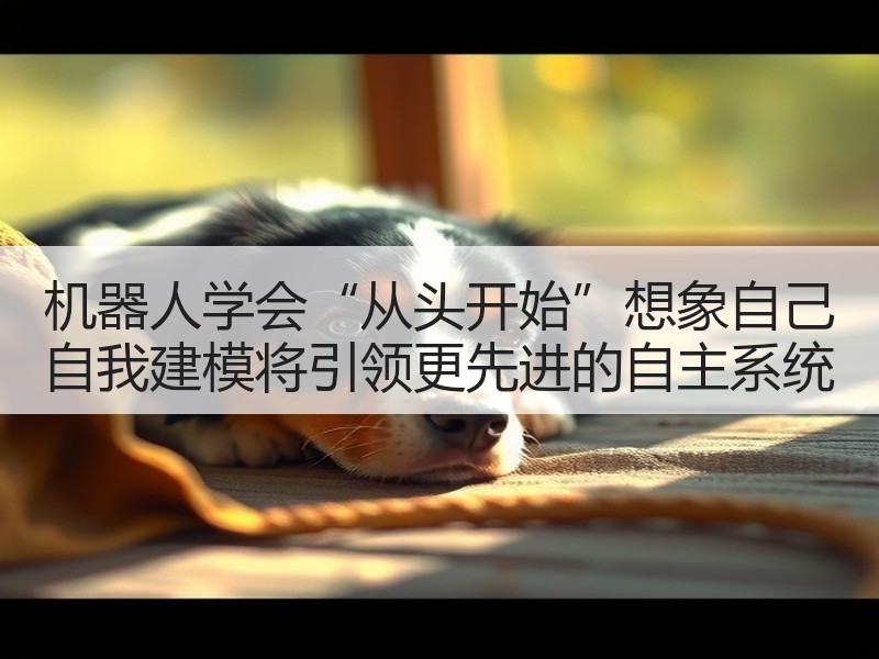 机器人学会“从头开始”想象自己 自我建模将引领更先进的自主系统