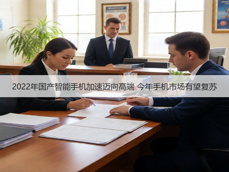 2022年国产智能手机加速迈向高端 今年手机市场有望复苏