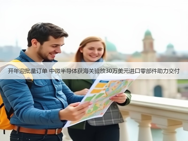 开年迎批量订单 中微半导体获海关验放30万美元进口零部件助力交付