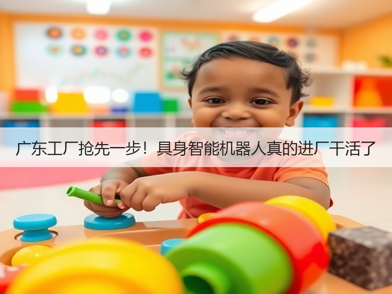 广东工厂抢先一步！具身智能机器人真的进厂干活了