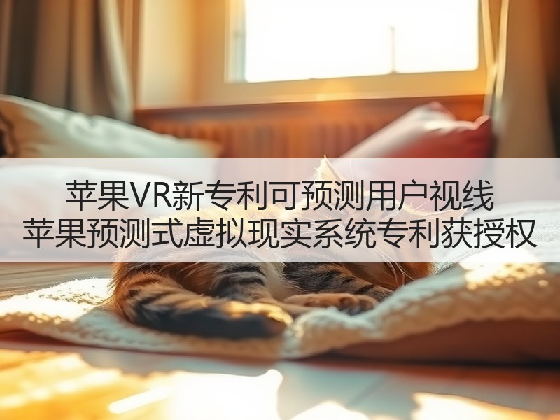 苹果VR新专利可预测用户视线 苹果预测式虚拟现实系统专利获授权