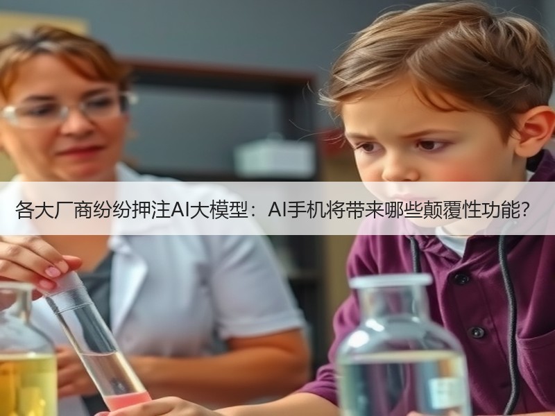 各大厂商纷纷押注AI大模型：AI手机将带来哪些颠覆性功能？