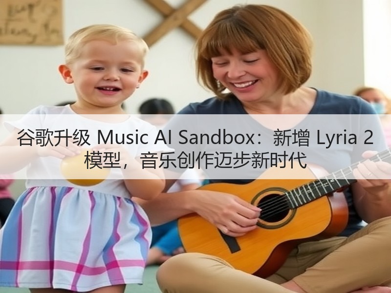 谷歌升级 Music AI Sandbox：新增 Lyria 2 模型，音乐创作迈步新时代