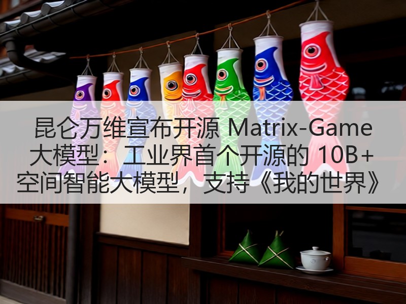 昆仑万维宣布开源 Matrix-Game 大模型：工业界首个开源的 10B+ 空间智能大模型，支