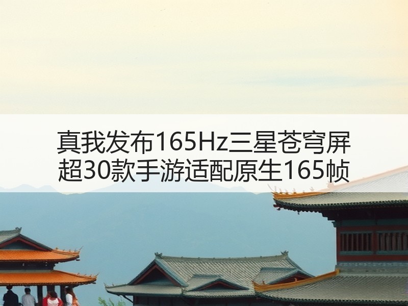 真我发布165Hz三星苍穹屏 超30款手游适配原生165帧